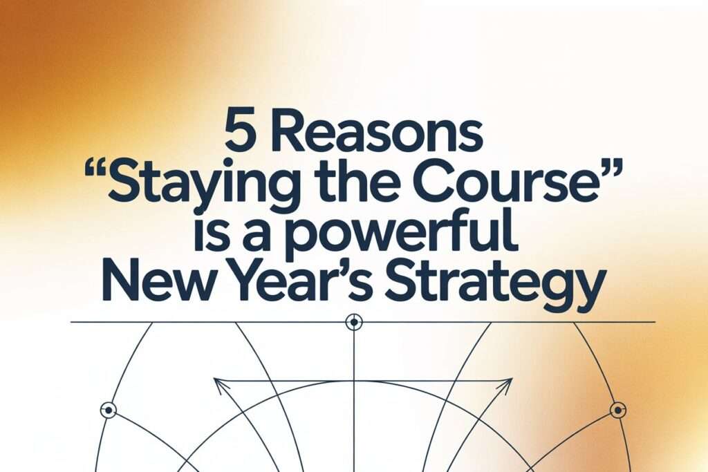5 Reasons 'Staying the Course' is a Powerful New Year's Strategy