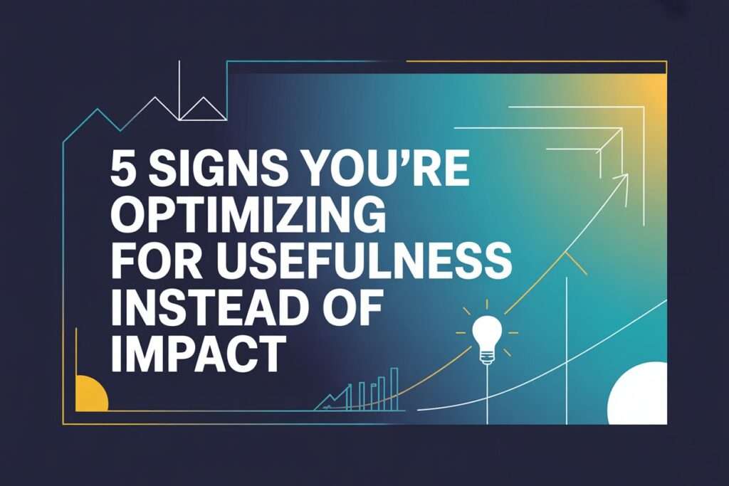 5 Signs You're Optimizing for Usefulness Instead of Impact