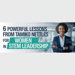6 Powerful Lessons from Tamiko Nettles for Women in STEM Leadership