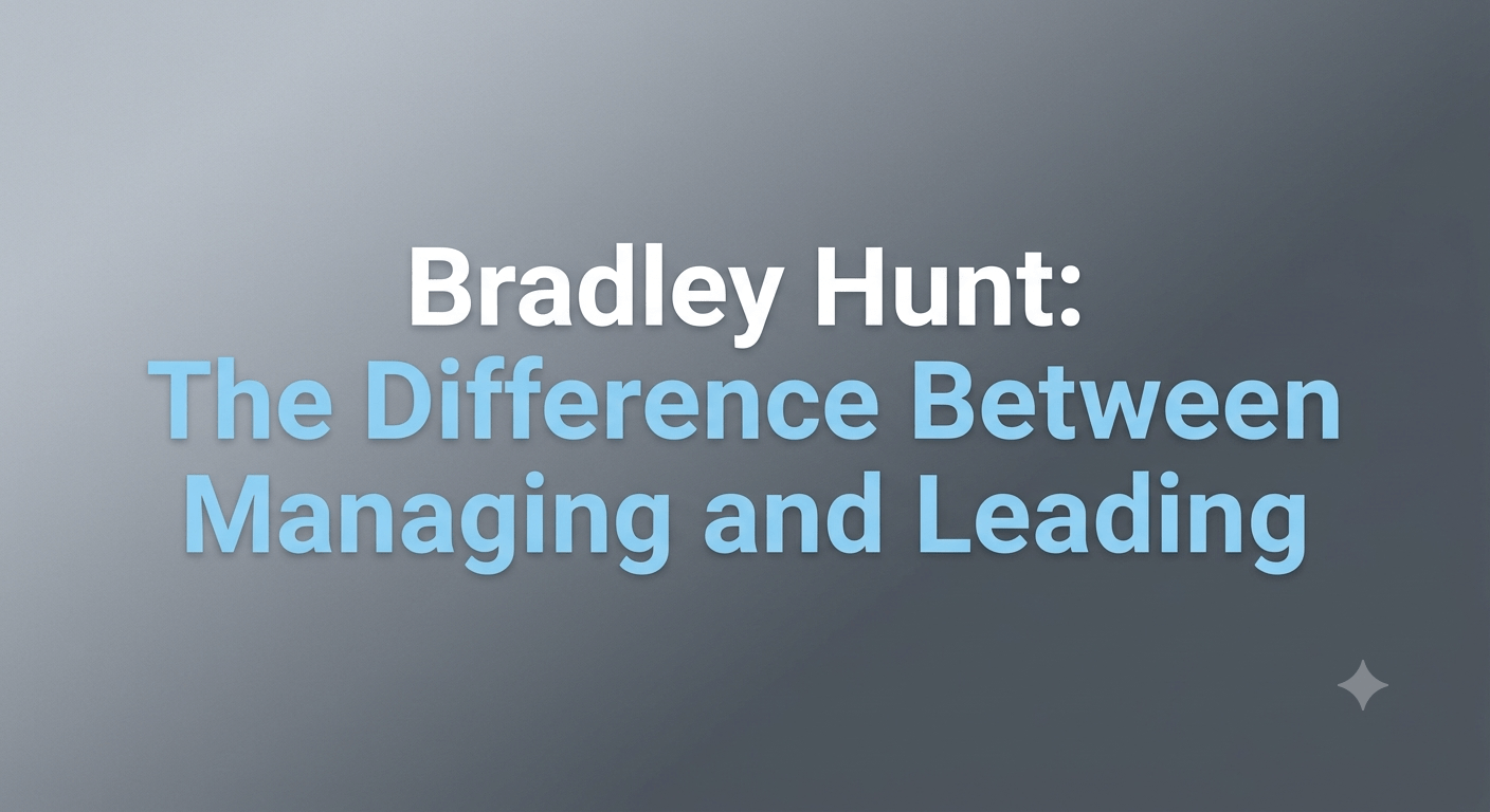 Bradley Hunt The Difference Between Managing and Leading