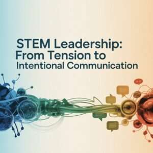 STEM Leadership From Tension to Intentional Communication